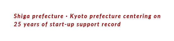 Shiga prefecture · Kyoto prefecture centering on25 years of start-up support record